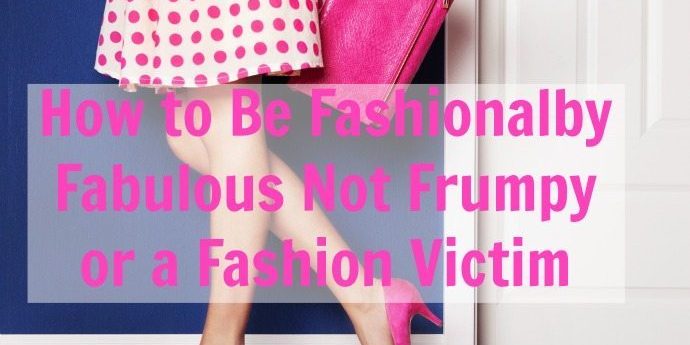 Fashionably Fabulous Not Frumpy Or Fashion Victim Style Blog