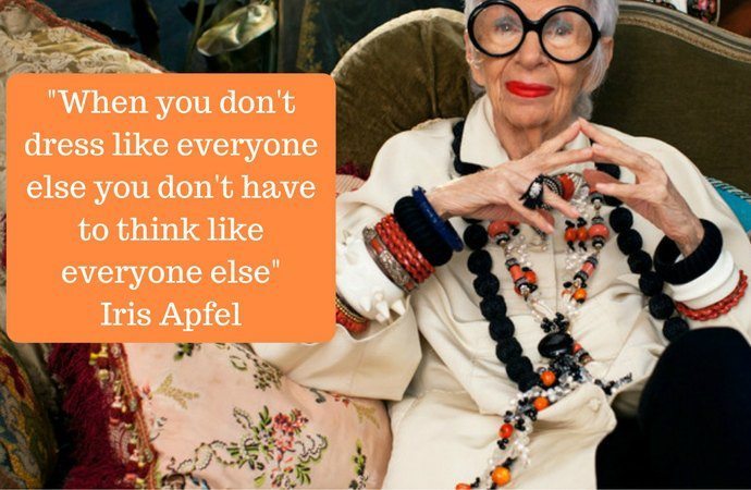 "When you don't dress like everyone else you don't have to think like everyone else" Iris Apfel