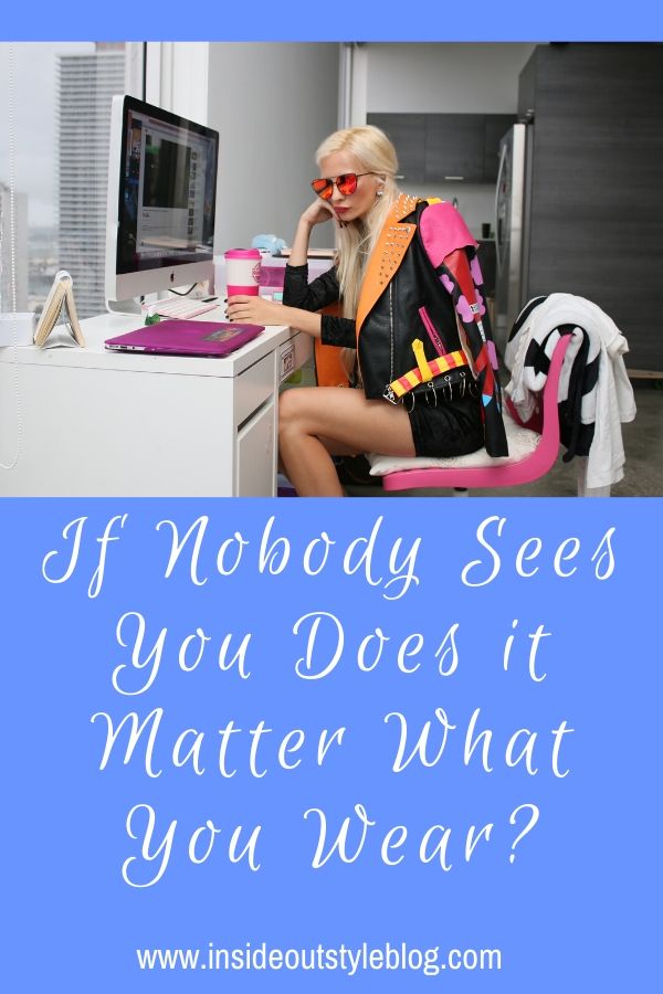 If Nobody Sees You Does it Matter What You Wear? — Inside Out Style