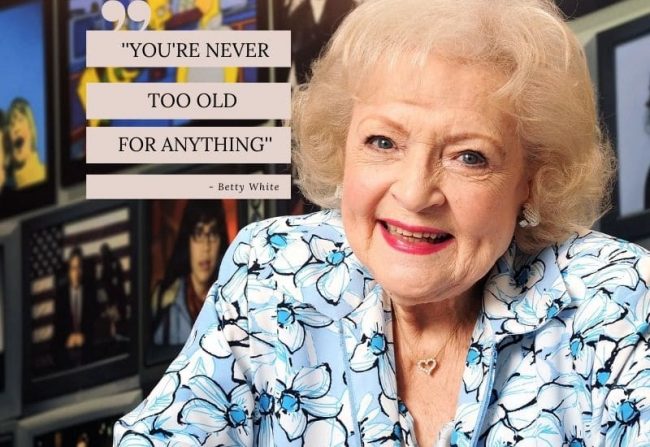 Betty white you’re never too old for anything. Quote Betty white you're never too old for anything. Quote