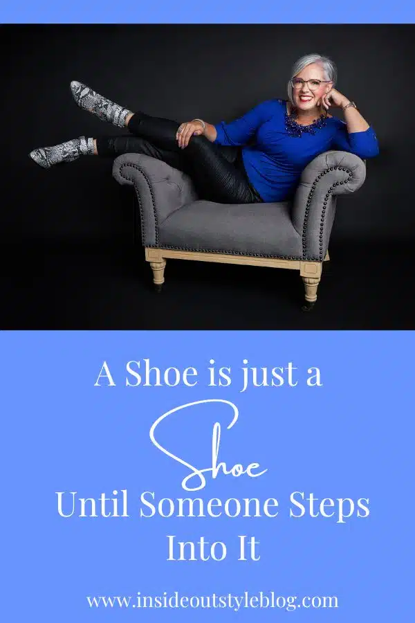 A shoe is just a shoe until someone steps into it - your style is yours