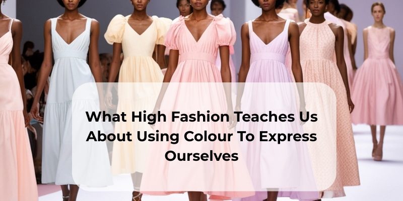 What High Fashion Teaches Us About Using Colour To Express Ourselves