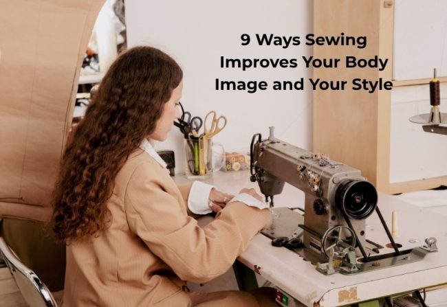 9 Ways Sewing Improves Your Body Image and Your Style