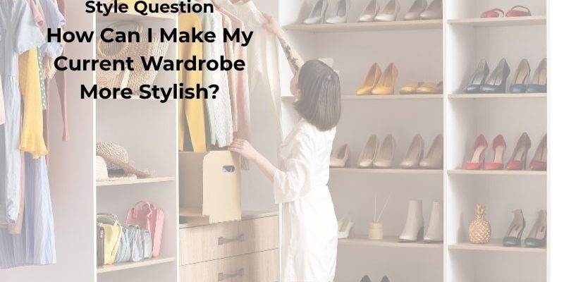 How Can I Make My Current Wardrobe More Stylish?