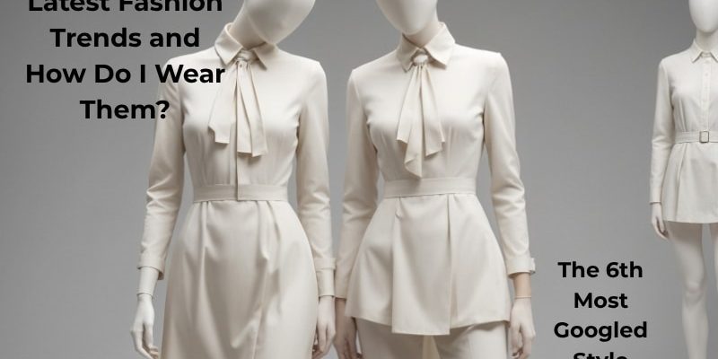 What Are the Latest Fashion Trends and How Do I Wear them