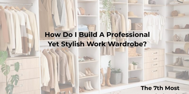 How Do I Build A Professional Yet Stylish Work Wardrobe