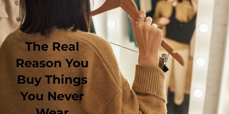 The Real Reason You Buy Things You Never Wear (1)