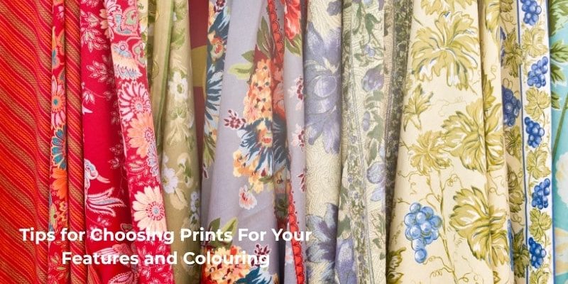 Tips for Choosing Prints For Your Features and Colouring