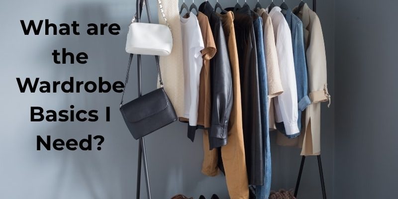 What are the Wardrobe Basics I Need What are the Wardrobe Basics I Need